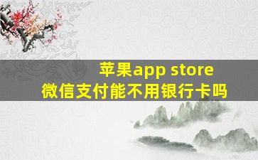 苹果app store微信支付能不用银行卡吗